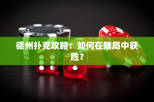 德州撲克攻略：如何在賭局中獲勝？