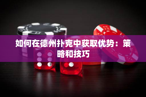 如何在德州撲克中獲取優(yōu)勢：策略和技巧