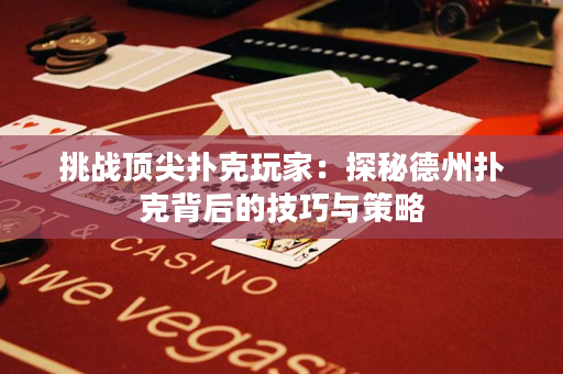 挑戰(zhàn)頂尖撲克玩家：探秘德州撲克背后的技巧與策略