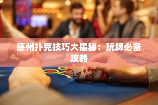 德州撲克技巧大揭秘：玩牌必備攻略