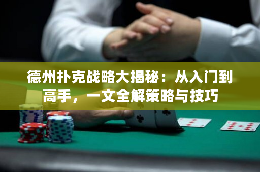 德州撲克戰(zhàn)略大揭秘：從入門到高手，一文全解策略與技巧