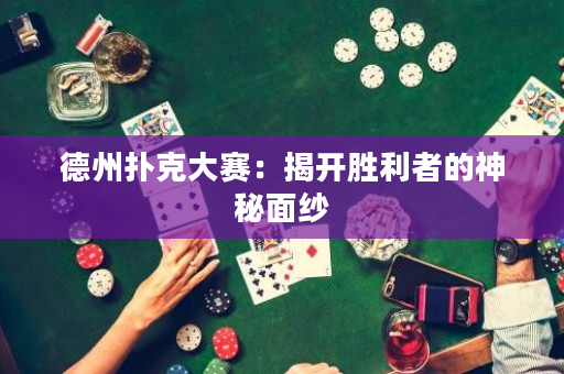 德州撲克大賽：揭開勝利者的神秘面紗