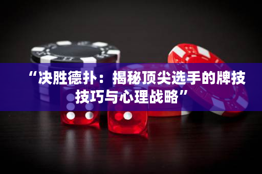 “決勝德撲：揭秘頂尖選手的牌技技巧與心理戰略”