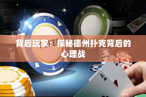 背后玩家：探秘德州撲克背后的心理戰