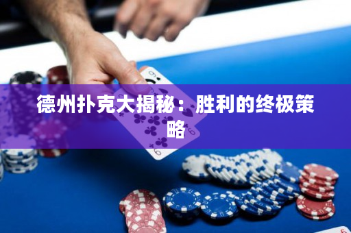 德州撲克大揭秘：勝利的終極策略