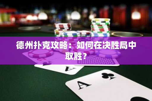 德州撲克攻略：如何在決勝局中取勝？