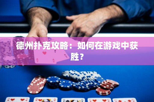 德州撲克攻略：如何在游戲中獲勝？