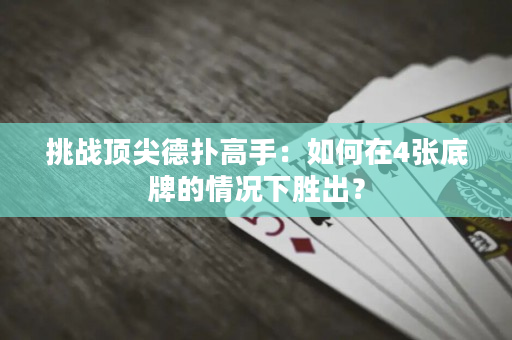 挑戰頂尖德撲高手：如何在4張底牌的情況下勝出？