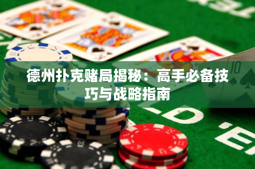 德州撲克賭局揭秘：高手必備技巧與戰略指南