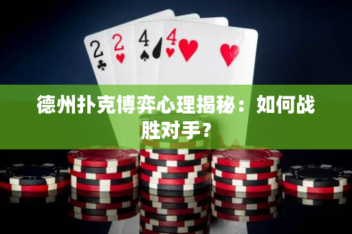 德州撲克博弈心理揭秘：如何戰(zhàn)勝對手？
