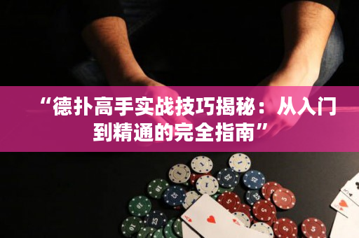“德撲高手實戰技巧揭秘：從入門到精通的完全指南”