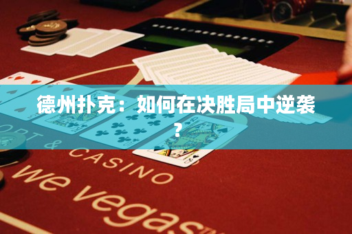 德州撲克：如何在決勝局中逆襲？