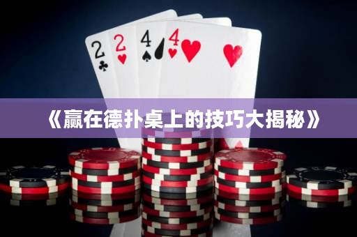 《贏在德撲桌上的技巧大揭秘》