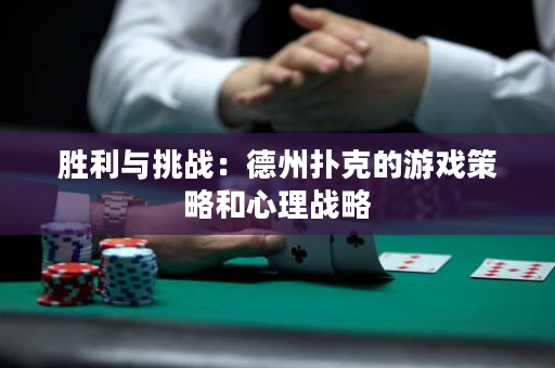 勝利與挑戰(zhàn)：德州撲克的游戲策略和心理戰(zhàn)略