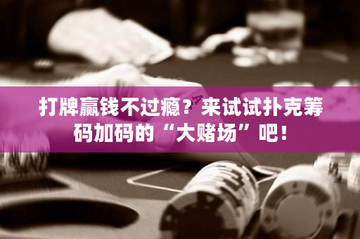 打牌贏錢不過癮？來試試撲克籌碼加碼的“大賭場”吧！