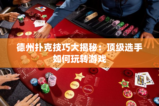 德州撲克技巧大揭秘：頂級(jí)選手如何玩轉(zhuǎn)游戲