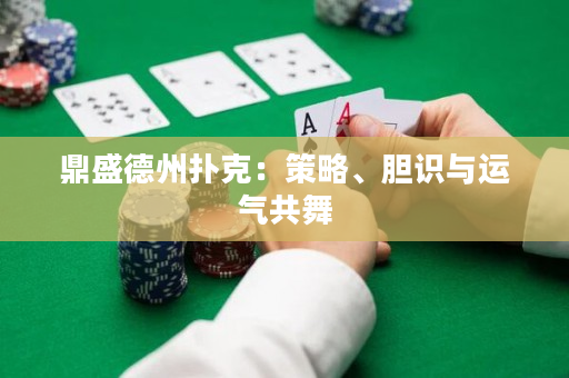 鼎盛德州撲克：策略、膽識與運氣共舞