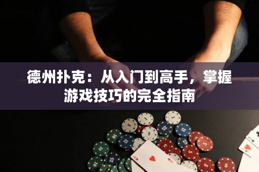 德州撲克：從入門到高手，掌握游戲技巧的完全指南