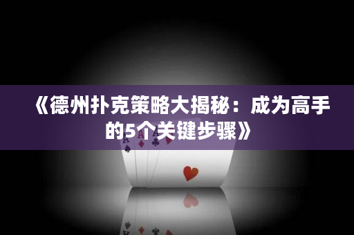 《德州撲克策略大揭秘：成為高手的5個關鍵步驟》