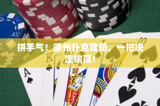 拼手氣！德州撲克賭局，一把決定輸贏！