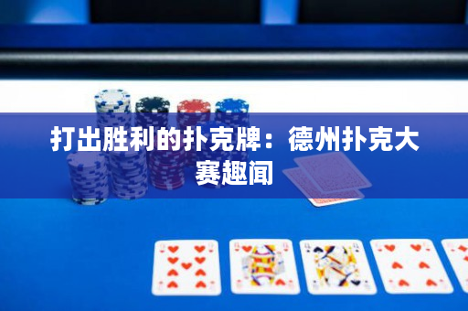 打出勝利的撲克牌：德州撲克大賽趣聞