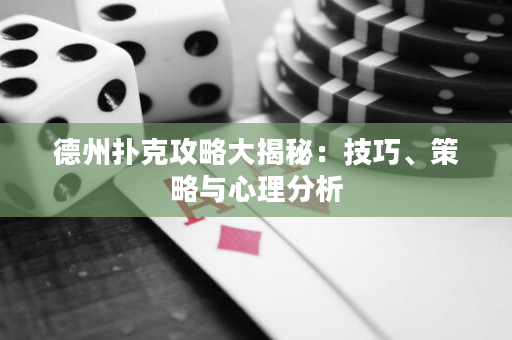 德州撲克攻略大揭秘：技巧、策略與心理分析