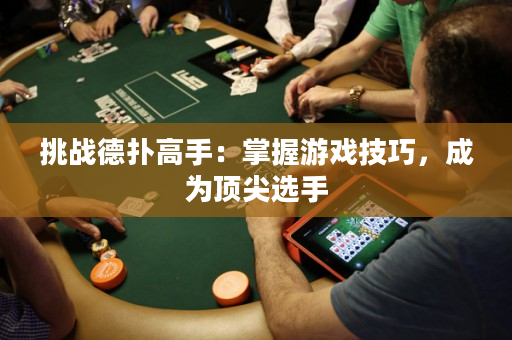 挑戰德撲高手：掌握游戲技巧，成為頂尖選手