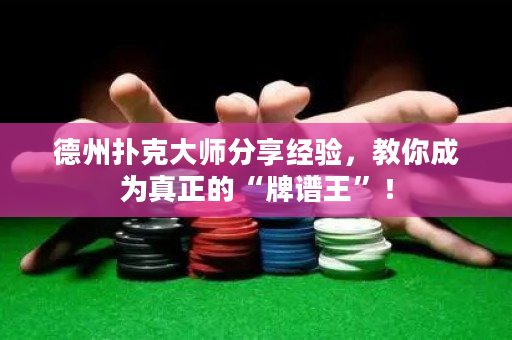 德州撲克大師分享經驗，教你成為真正的“牌譜王”！