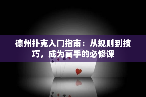 德州撲克入門(mén)指南：從規(guī)則到技巧，成為高手的必修課