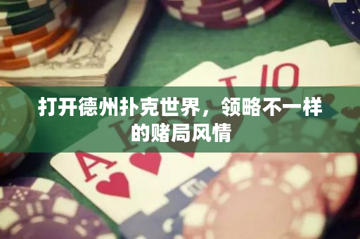 打開德州撲克世界，領(lǐng)略不一樣的賭局風(fēng)情