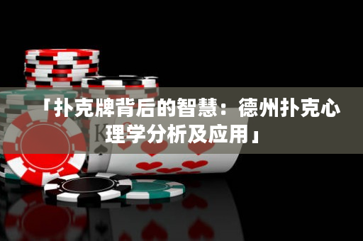「撲克牌背后的智慧：德州撲克心理學(xué)分析及應(yīng)用」