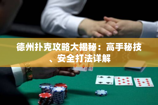 德州撲克攻略大揭秘：高手秘技、安全打法詳解
