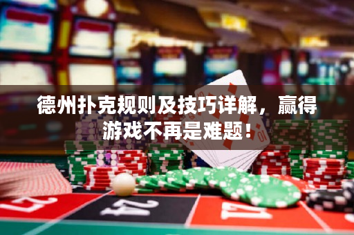 德州撲克規則及技巧詳解，贏得游戲不再是難題！