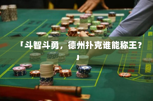 「斗智斗勇，德州撲克誰能稱王？」
