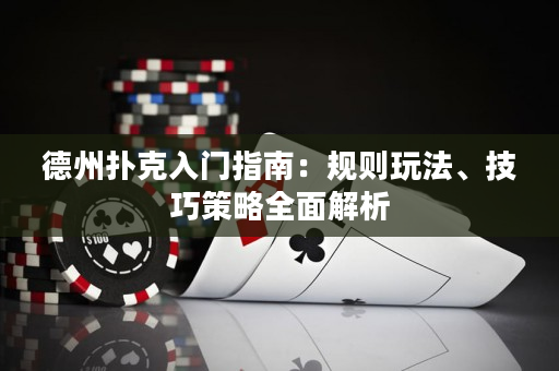 德州撲克入門指南：規(guī)則玩法、技巧策略全面解析