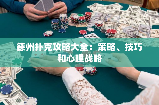 德州撲克攻略大全：策略、技巧和心理戰略