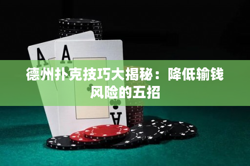 德州撲克技巧大揭秘：降低輸錢風險的五招