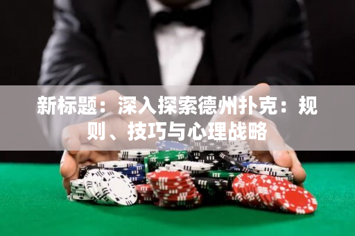 新標(biāo)題：深入探索德州撲克：規(guī)則、技巧與心理戰(zhàn)略