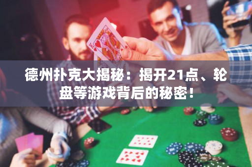 德州撲克大揭秘：揭開21點、輪盤等游戲背后的秘密！