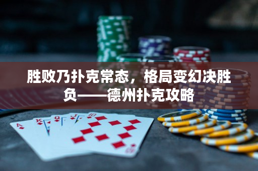 勝敗乃撲克常態(tài)，格局變幻決勝負(fù)——德州撲克攻略