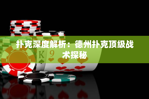 撲克深度解析：德州撲克頂級戰(zhàn)術(shù)探秘