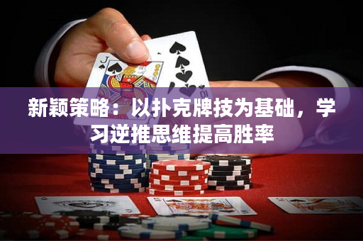新穎策略：以撲克牌技為基礎，學習逆推思維提高勝率