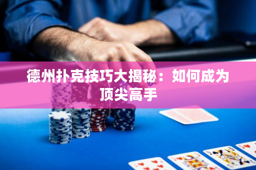 德州撲克技巧大揭秘：如何成為頂尖高手