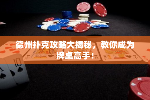德州撲克攻略大揭秘，教你成為牌桌高手！
