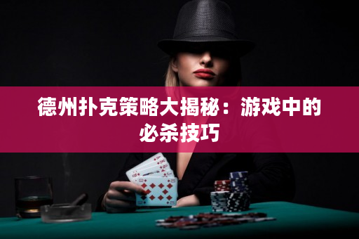 德州撲克策略大揭秘：游戲中的必殺技巧