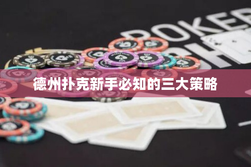 德州撲克新手必知的三大策略