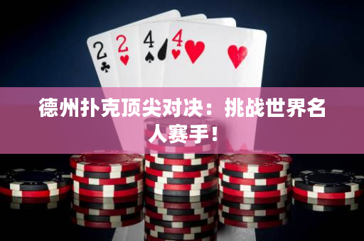 德州撲克頂尖對決：挑戰世界名人賽手！