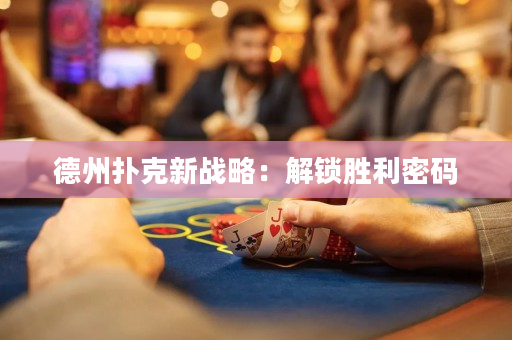 德州撲克新戰略：解鎖勝利密碼