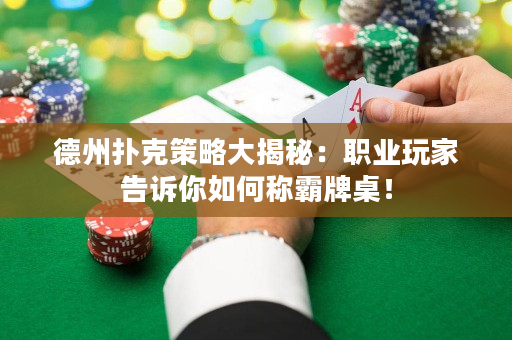 德州撲克策略大揭秘：職業玩家告訴你如何稱霸牌桌！
