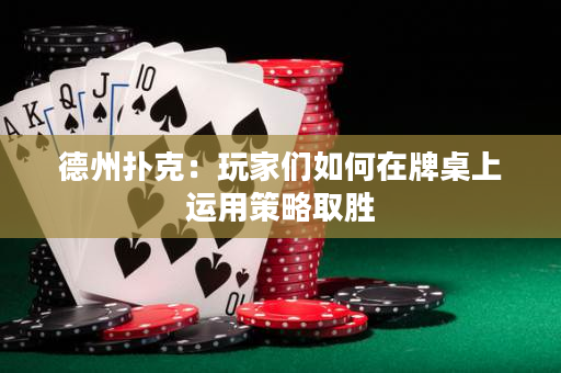 德州撲克：玩家們如何在牌桌上運用策略取勝